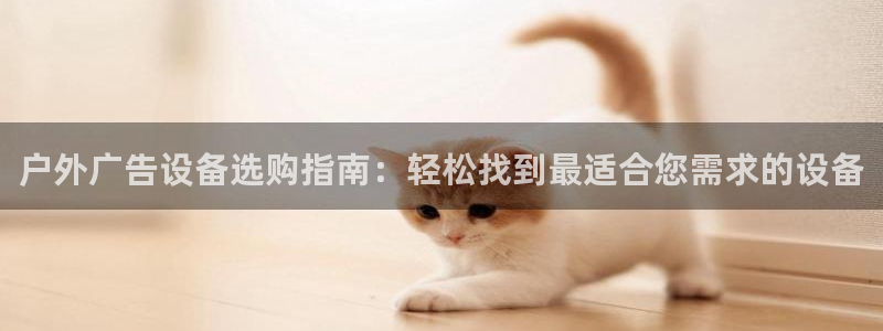 杏宇平台登录步骤图：户外广告设备选购指南：轻松找到最适合您需求的设备