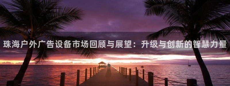 杏宇平台是什么：珠海户外广告设备市场回顾与展望：升级与创新的智慧力量