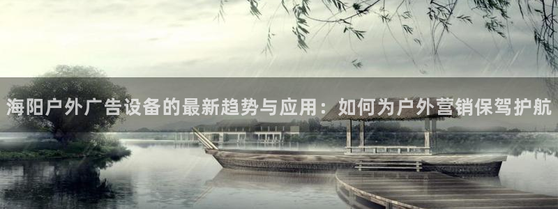 杏宇平台提现为什么这么久呢：海阳户外广告设备的最新趋势与应用：如何为户外营销保驾护航