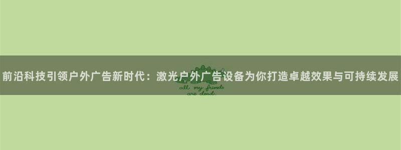 杏宇平台注册登录：前沿科技引领户外广告新时代：激光户外广告设备为你打造卓越效果与可持续发展
