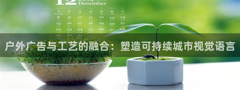 杏宇平台登录步骤：户外广告与工艺的融合：塑造可持续城市视觉语言