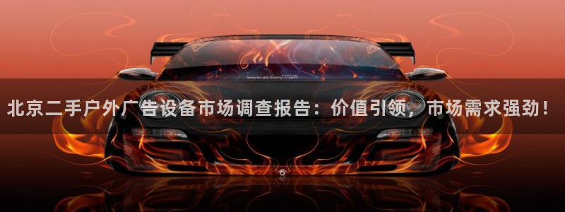 杏宇官方平台官网下载：北京二手户外广告设备市场调查报告：价值引领，市场需求强劲！