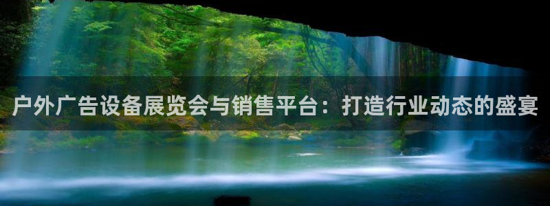 杏宇平台注册地址在哪里：户外广告设备展览会与销售平台：打造行业动态的盛宴