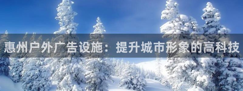 杏宇平台官网注册：惠州户外广告设施：提升城市形象的高科技