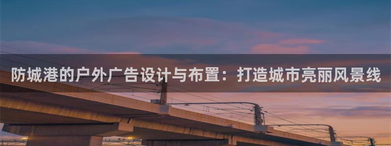 杏宇平台代理怎么赚钱：防城港的户外广告设计与布置：打造城市亮丽风景线