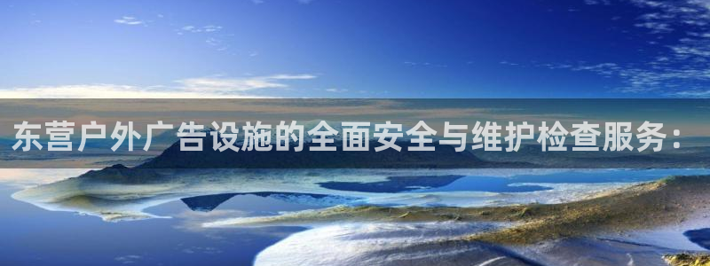 杏宇平台代理多少钱：东营户外广告设施的全面安全与维护检查服务：