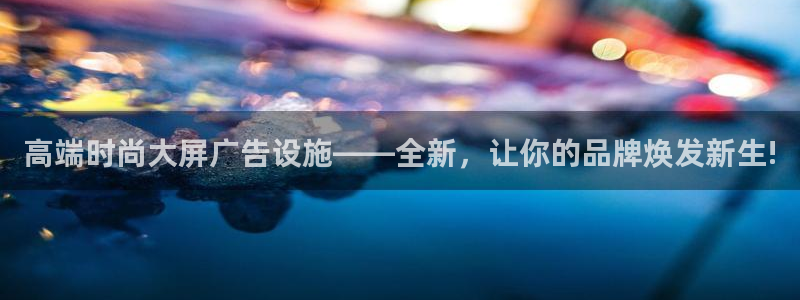 杏宇平台测速链接：高端时尚大屏广告设施——全新，让你的品牌焕发新生!