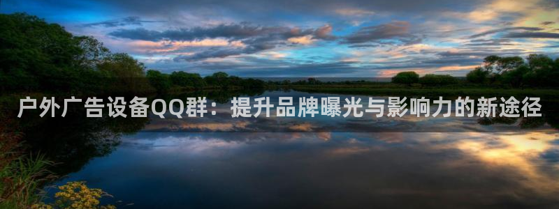 杏宇平台怎么样：户外广告设备QQ群：提升品牌曝光与影响力的新途径