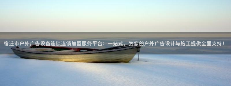 杏宇平台登录步骤是什么：宿迁市户外广告设备连锁连锁加盟服务平台：一站式，为您的户外广告设计与施工提供全面支持！