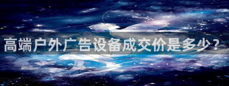 杏宇平台代理多少钱：高端户外广告设备成交价是多少？