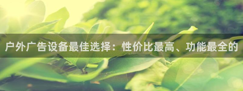 杏宇平台代理怎么样啊：户外广告设备最佳选择：性价比最高、功能最全的