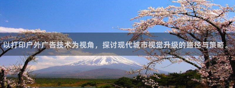杏宇平台代理多少钱一次：以打印户外广告技术为视角，探讨现代城市视觉升级的路径与策略。
