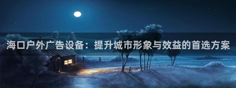 杏宇代理注册：海口户外广告设备：提升城市形象与效益的首选方案
