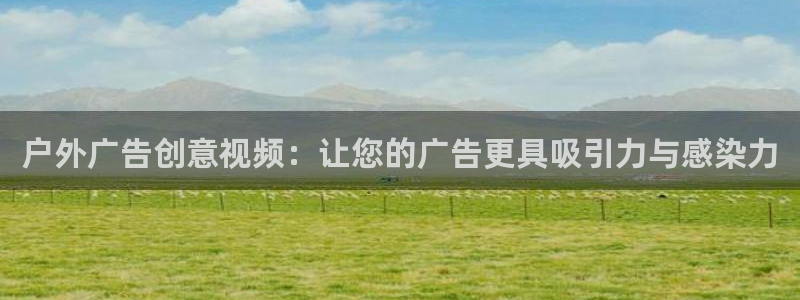 杏宇平台代理怎么样啊：户外广告创意视频：让您的广告更具吸引力与感染力