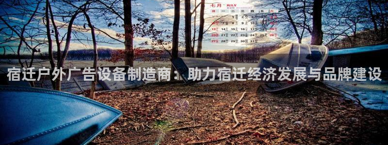杏宇平台招商怎么样：宿迁户外广告设备制造商：助力宿迁经济发展与品牌建设