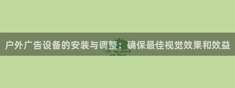 杏宇平台是什么：户外广告设备的安装与调整：确保最佳视觉效果和效益