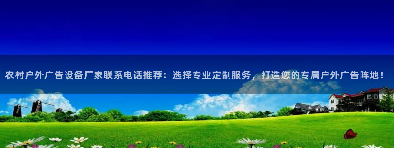 杏宇平台官网注册：农村户外广告设备厂家联系电话推荐：选择专业定制服务，打造您的专属户外广告阵地！