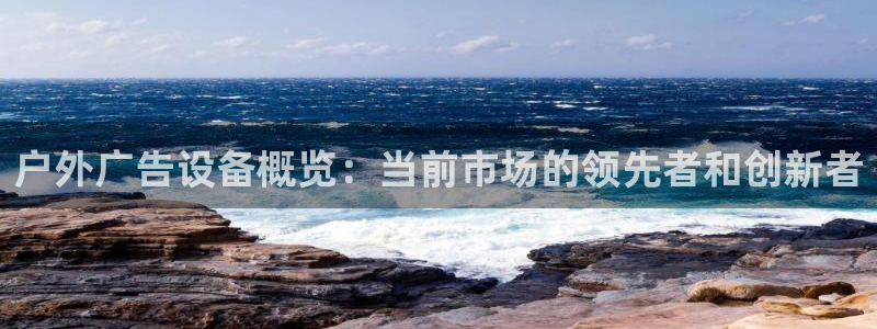 杏宇平台总代理：户外广告设备概览：当前市场的领先者和创新者