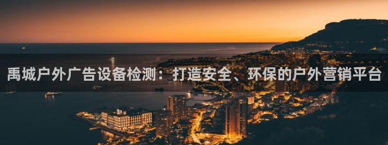 杏宇平台招商电话号码：禹城户外广告设备检测：打造安全、环保的户外营销平台