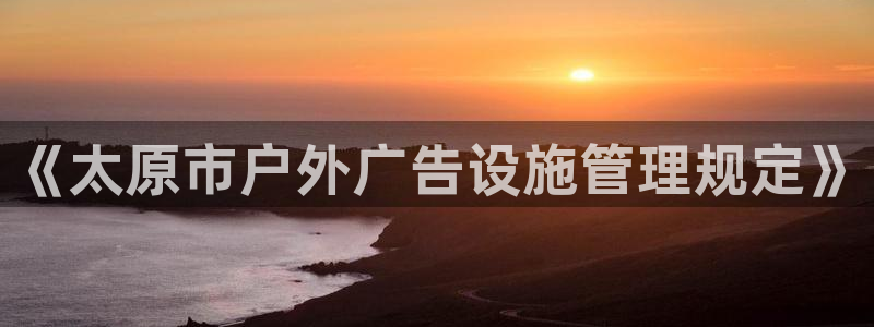 杏宇平台登录步骤：《太原市户外广告设施管理规定》