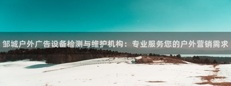 杏宇平台招商电话号码：邹城户外广告设备检测与维护机构：专业服务您的户外营销需求