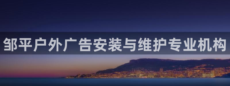 杏宇官方平台官网入口：邹平户外广告安装与维护专业机构
