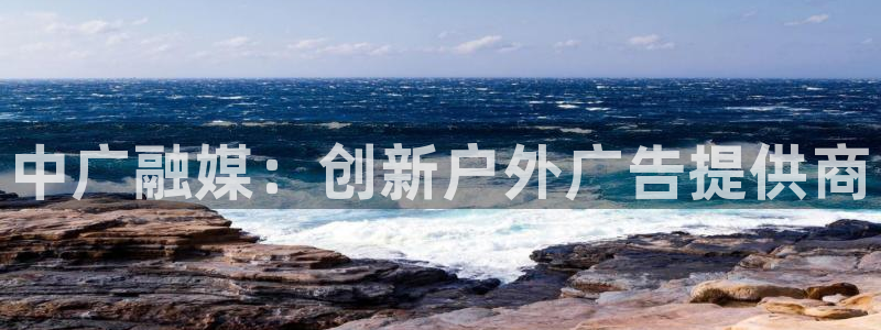 杏宇平台代理多少钱：中广融媒：创新户外广告提供商