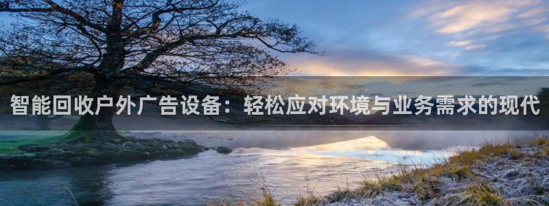 杏宇平台提现为什么这么久呢：智能回收户外广告设备：轻松应对环境与业务需求的现代