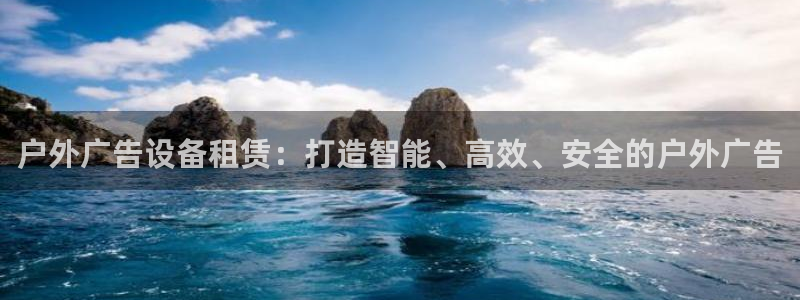 杏宇平台代理多少钱一次：户外广告设备租赁：打造智能、高效、安全的户外广告