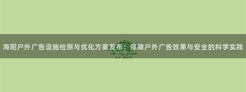 杏宇平台主管：海阳户外广告设施检测与优化方案发布：保障户外广告效果与安全的科学实践
