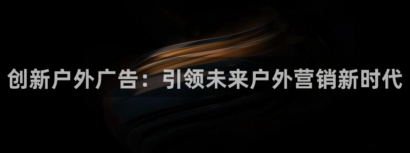 杏宇平台代理怎么样赚钱：创新户外广告：引领未来户外营销新时代