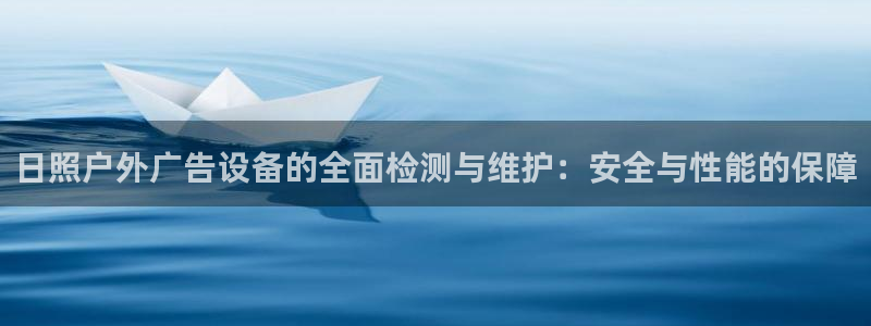 杏宇平台总代理电话：日照户外广告设备的全面检测与维护：安全与性能的保障
