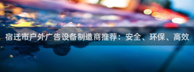 杏宇平台代理怎么样可靠吗：宿迁市户外广告设备制造商推荐：安全、环保、高效