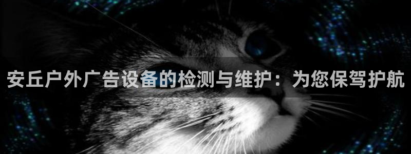 杏宇平台总代理是谁：安丘户外广告设备的检测与维护：为您保驾护航