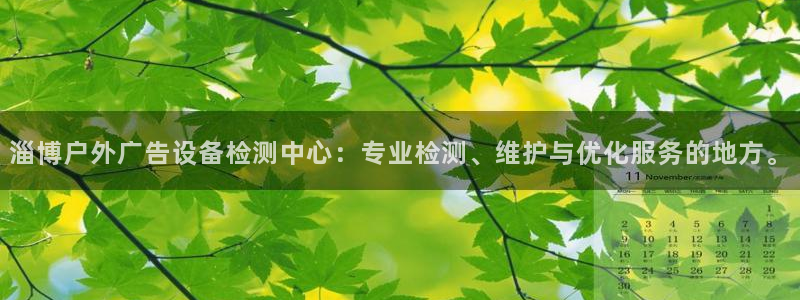 杏宇代理注册：淄博户外广告设备检测中心：专业检测、维护与优化服务的地方。