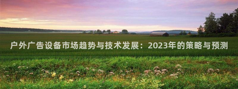 杏宇官方平台官网下载：户外广告设备市场趋势与技术发展：2023年的策略与预测
