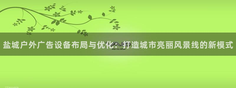杏宇平台注册地址：盐城户外广告设备布局与优化：打造城市亮丽风景线的新模式