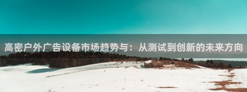 杏宇平台代理怎么样：高密户外广告设备市场趋势与：从测试到创新的未来方向