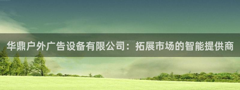 杏宇平台代理怎么赚钱的：华鼎户外广告设备有限公司：拓展市场的智能提供商