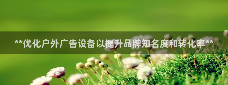杏宇平台登陆：**优化户外广告设备以提升