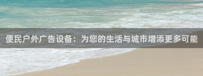 杏宇平台登录步骤：便民户外广告设备：为您的生活与城市增添更多可能