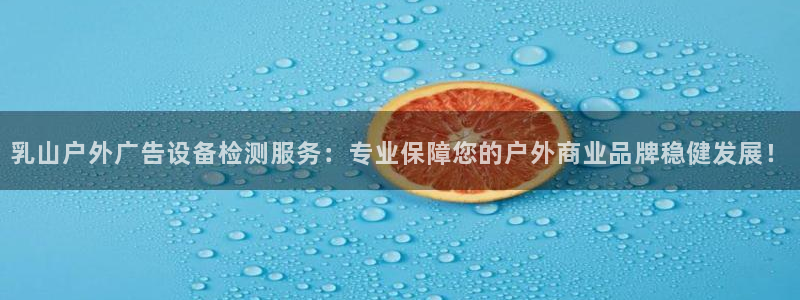 杏宇平台总代理是谁：乳山户外广告设备检测服务：专业保障您的户外商业品牌稳健发展！