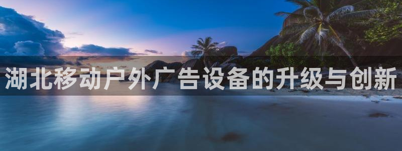 杏宇平台总代理电话：湖北移动户外广告设备